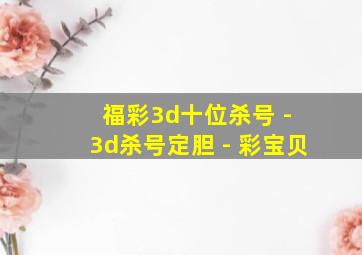 福彩3d十位杀号 - 3d杀号定胆 - 彩宝贝